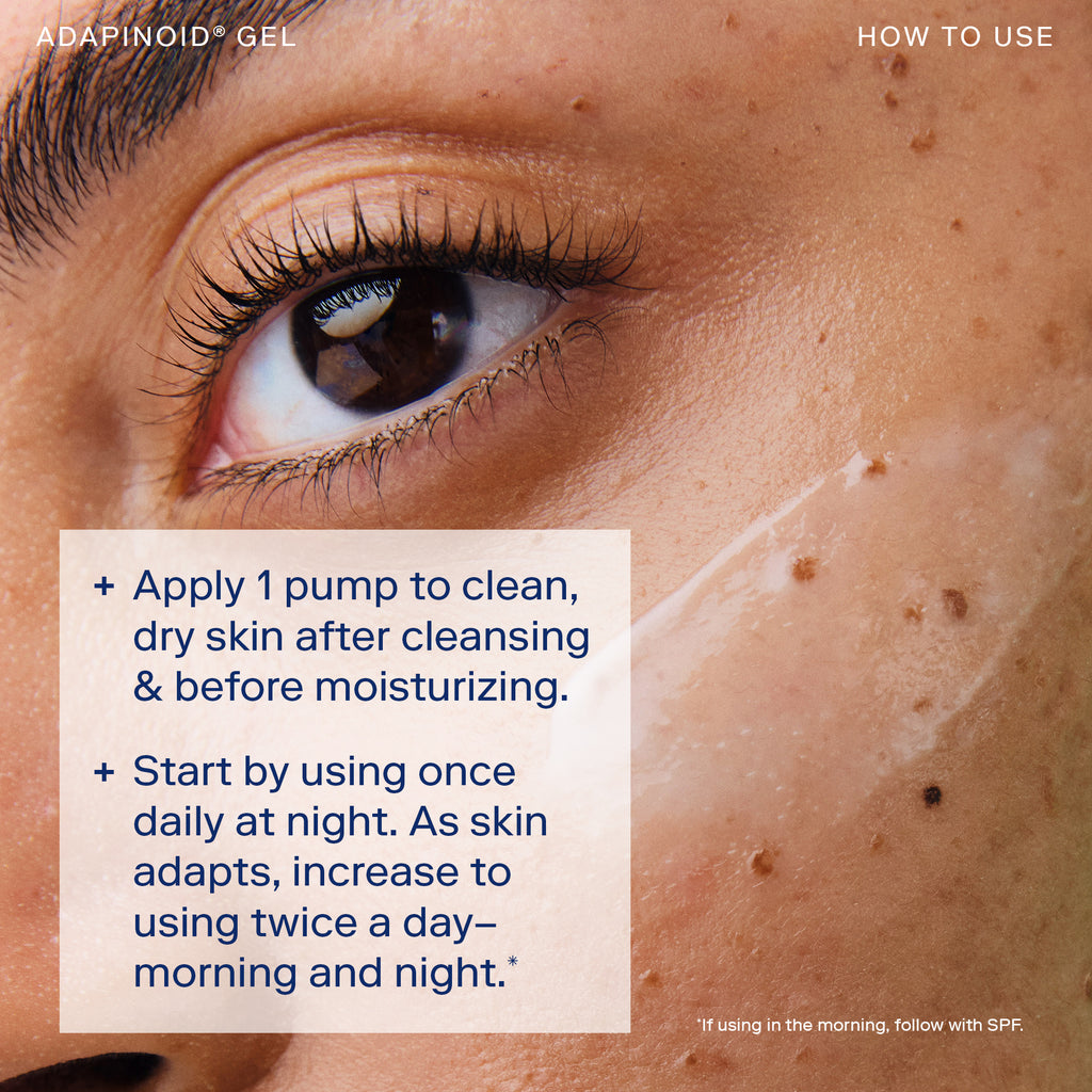 Image showing directions on how to use Adapinoid Gel. Apply 1 pump to clean, dry skin after cleansing & before moisturizing. Start by using once daily at night. As skin adapts, increase to using twice a day - morning and night.